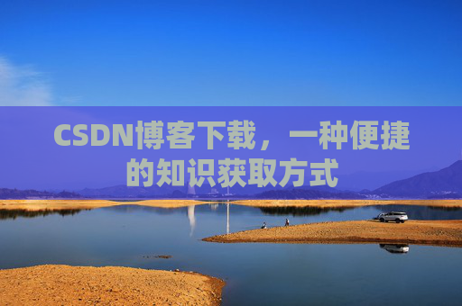 CSDN博客下载,一种便捷的知识获取方式